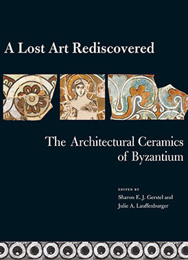 A Lost Art Rediscovered: The Architectural Ceramics of Byzantium book cover