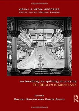 No Touching, No Spitting, No Praying: The Museum in South Asia (Visual and Media Histories) book cover